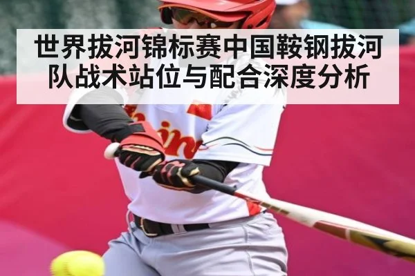 世界拔河锦标赛中国鞍钢拔河队战术站位与配合深度分析（9Game）