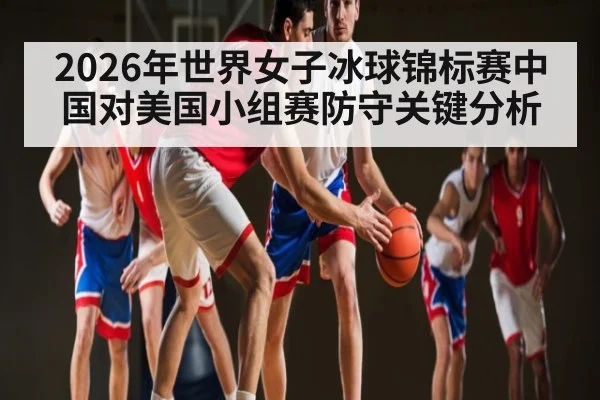 2026年世界女子冰球锦标赛中国对美国小组赛防守关键分析（9Game）